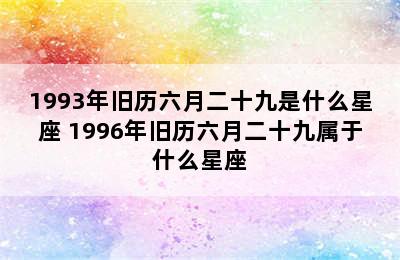 1993年旧历六月二十九是什么星座 1996年旧历六月二十九属于什么星座